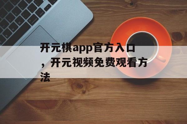 开元棋app官方入口，开元视频免费观看方法