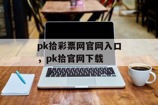 pk拾彩票网官网入口，pk拾官网下载