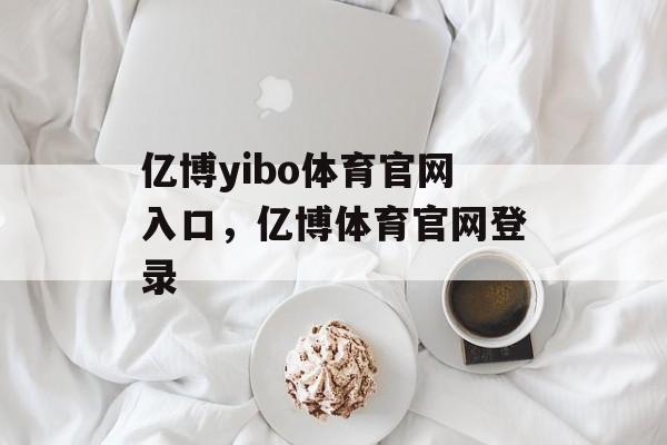 亿博yibo体育官网入口，亿博体育官网登录