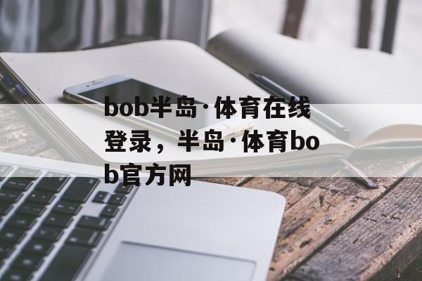 bob半岛·体育在线登录，半岛·体育bob官方网