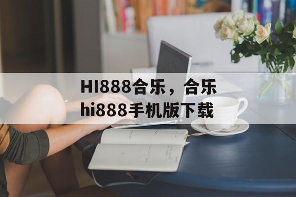 HI888合乐，合乐hi888手机版下载