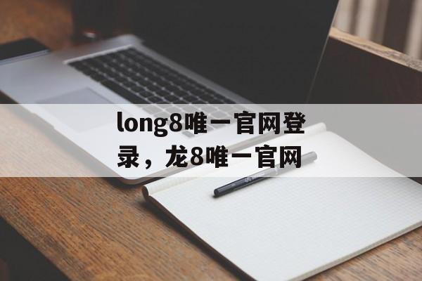 long8唯一官网登录，龙8唯一官网