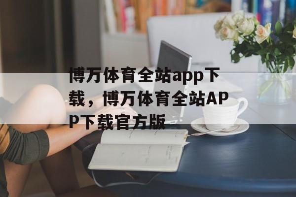 博万体育全站app下载，博万体育全站APP下载官方版