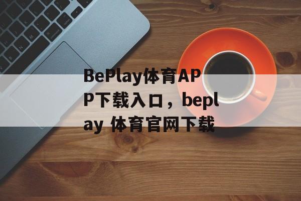 BePlay体育APP下载入口，beplay 体育官网下载