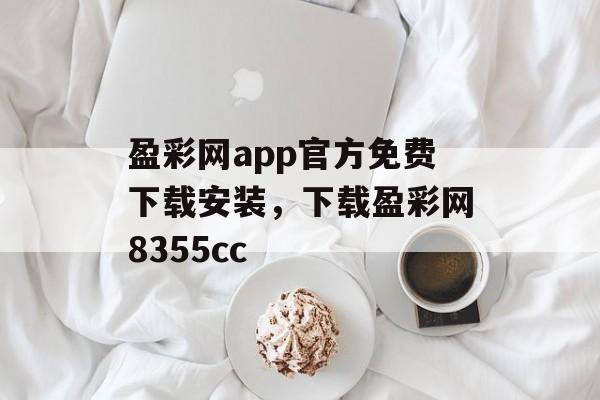 盈彩网app官方免费下载安装，下载盈彩网8355cc