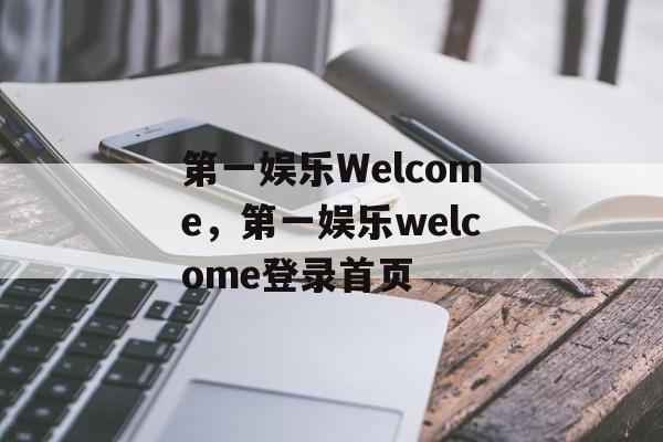 第一娱乐Welcome，第一娱乐welcome登录首页