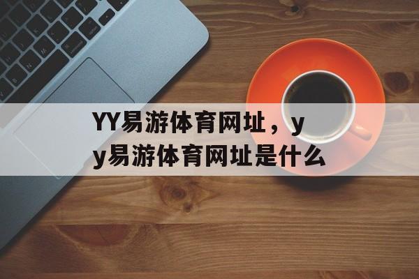 YY易游体育网址，yy易游体育网址是什么