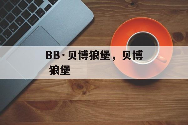 BB·贝博狼堡，贝博 狼堡